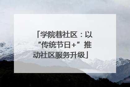 学院巷社区：以“传统节日+”推动社区服务升级