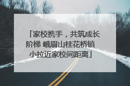 家校携手，共筑成长阶梯 峨眉山桂花桥镇小拉近家校间距离
