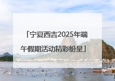 宁夏西吉2025年端午假期活动精彩纷呈