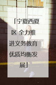 宁夏西夏区 全力推进义务教育优质均衡发展