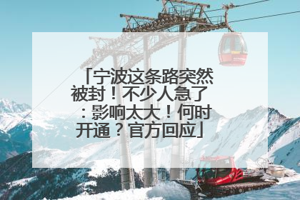 宁波这条路突然被封！不少人急了：影响太大！何时开通？官方回应