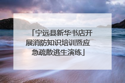 宁远县新华书店开展消防知识培训暨应急疏散逃生演练