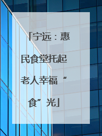 宁远：惠民食堂托起老人幸福“食”光