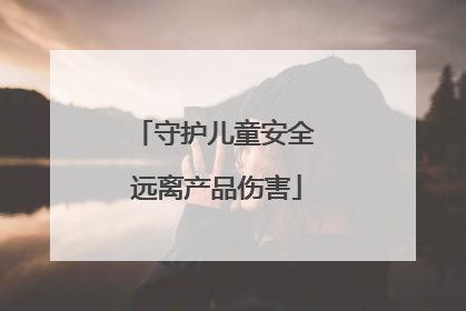 守护儿童安全 远离产品伤害