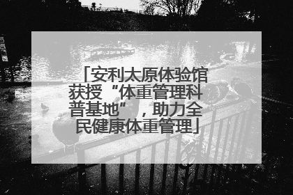 安利太原体验馆获授“体重管理科普基地”，助力全民健康体重管理