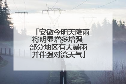 安徽今明天降雨将明显增多增强 部分地区有大暴雨并伴强对流天气