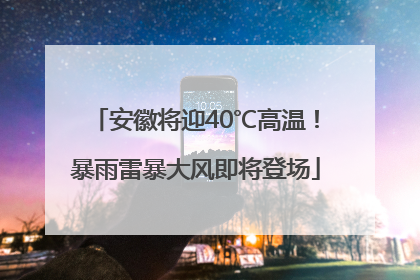安徽将迎40℃高温！暴雨雷暴大风即将登场