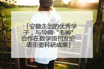 安徽走出的优秀学子，与导师“韦神”合作在数学顶刊发论表重要科研成果