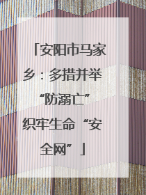 安阳市马家乡：多措并举“防溺亡” 织牢生命“安全网”
