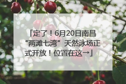 定了！6月20日南昌“两滩七湾”天然泳场正式开放！位置在这→