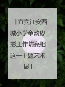 宜宾江安西城小学童韵皮影工作坊亮相这一主题艺术展