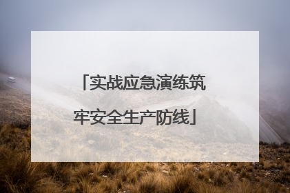 实战应急演练筑牢安全生产防线