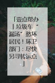 壹点帮办丨垃圾车“漏汤”愁坏居民！环卫部门：尽快另寻转运点