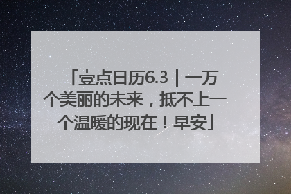 壹点日历6.3｜一万个美丽的未来，抵不上一个温暖的现在！早安