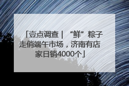 壹点调查｜“鲜”粽子走俏端午市场，济南有店家日销4000个