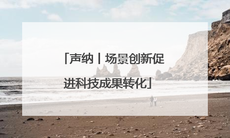 声纳丨场景创新促进科技成果转化