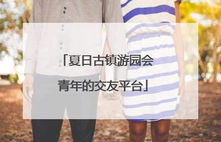 夏日古镇游园会 青年的交友平台