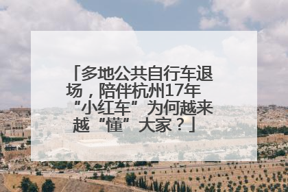 多地公共自行车退场，陪伴杭州17年“小红车”为何越来越“懂”大家？
