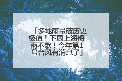 多地雨量破历史极值！下周上海梅雨不歇！今年第1号台风有消息了