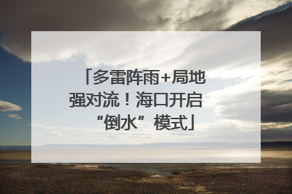 多雷阵雨+局地强对流！海口开启“倒水”模式