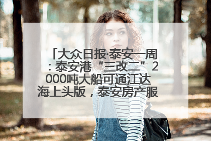 大众日报·泰安一周：泰安港“三改二”2000吨大船可通江达海上头版，泰安房产服务改革经验全省推广