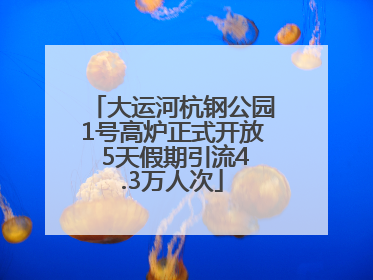 大运河杭钢公园1号高炉正式开放 5天假期引流4.3万人次