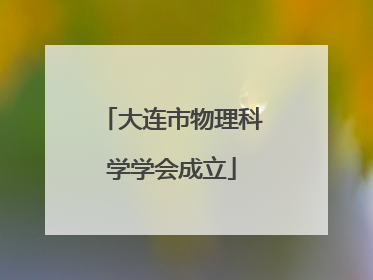 大连市物理科学学会成立