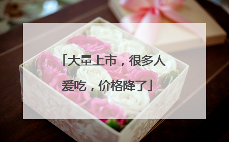 大量上市，很多人爱吃，价格降了