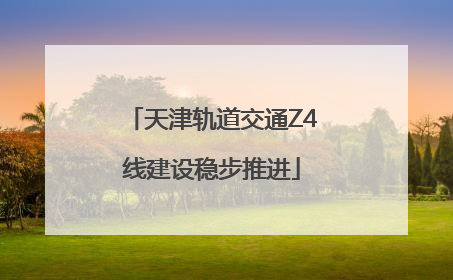 天津轨道交通Z4线建设稳步推进