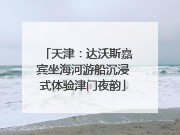 天津：达沃斯嘉宾坐海河游船沉浸式体验津门夜韵