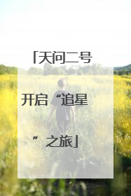 天问二号开启“追星”之旅