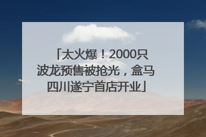 太火爆！2000只波龙预售被抢光，盒马四川遂宁首店开业