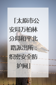 太原市公安局万柏林分局和平北路派出所：织密安全防护网