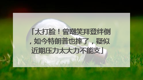 太打脸！曾嘲笑拜登绊倒，如今特朗普也摔了，疑似近期压力太大力不能支