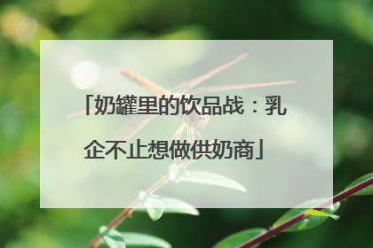 奶罐里的饮品战：乳企不止想做供奶商