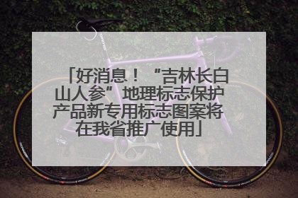 好消息！“吉林长白山人参”地理标志保护产品新专用标志图案将在我省推广使用