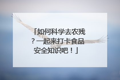 如何科学去农残？一起来打卡食品安全知识吧！