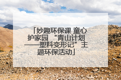 妙趣环保课 童心护家园 “青山计划——塑料变形记”主题环保活动