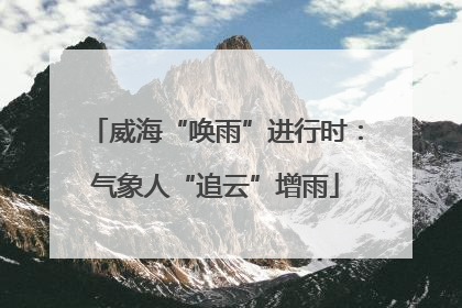 威海“唤雨”进行时：气象人“追云”增雨