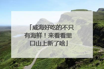 威海好吃的不只有海鲜！来看看里口山上新了啥