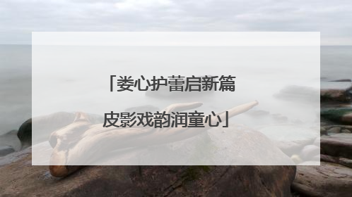 娄心护蕾启新篇 皮影戏韵润童心