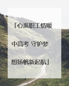 心系职工情暖中高考 守护梦想扬帆新起航
