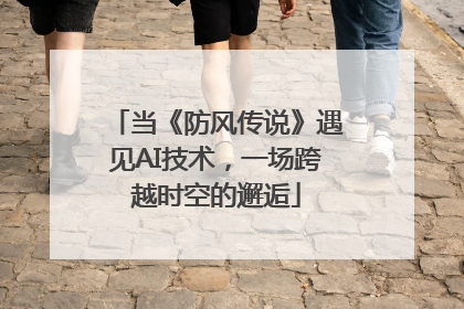 当《防风传说》遇见AI技术，一场跨越时空的邂逅