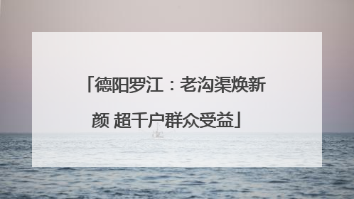 德阳罗江：老沟渠焕新颜 超千户群众受益