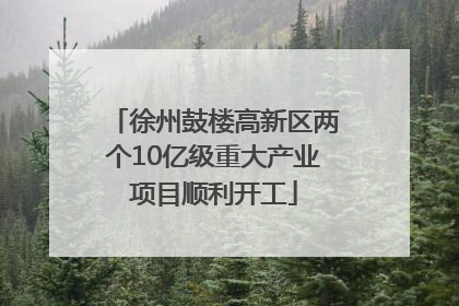 徐州鼓楼高新区两个10亿级重大产业项目顺利开工