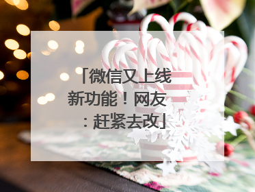 微信又上线新功能！网友：赶紧去改