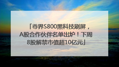 尊界S800黑科技刷屏，A股合作伙伴名单出炉！下周8股解禁市值超10亿元