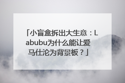 小盲盒拆出大生意：Labubu为什么能让爱马仕沦为背景板？