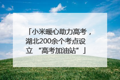 小米暖心助力高考，湖北200余个考点设立 “高考加油站”