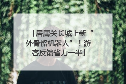 居庸关长城上新“外骨骼机器人”！游客反馈省力一半